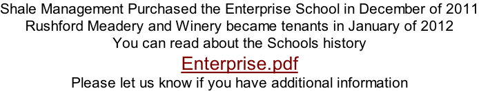 Shale Management Purchased the Enterprise School in December of 2011 Rushford Meadery and Winery became tenants in January of 2012 You can read about the Schools history Enterprise.pdf Please let us know if you have additional information